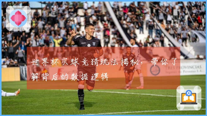 世界杯买球竞猜玩法揭秘，带你了解背后的数据逻辑