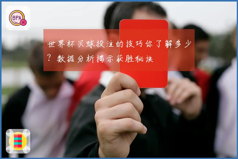 世界杯买球投注的技巧你了解多少？数据分析揭示获胜秘诀