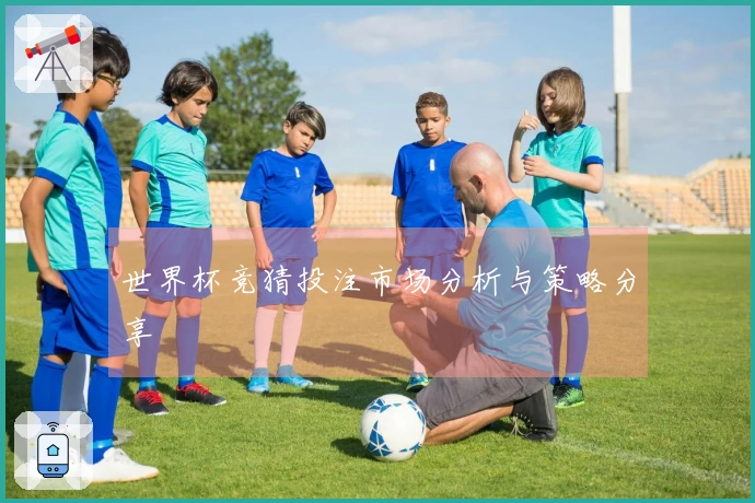 世界杯竞猜投注市场分析与策略分享