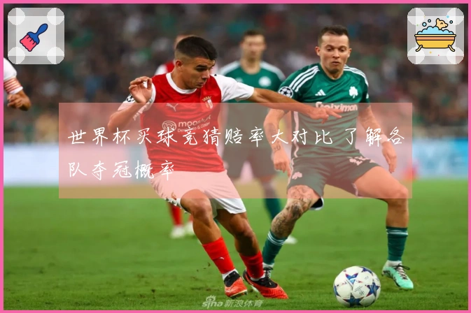 世界杯买球竞猜赔率大对比 了解各队夺冠概率
