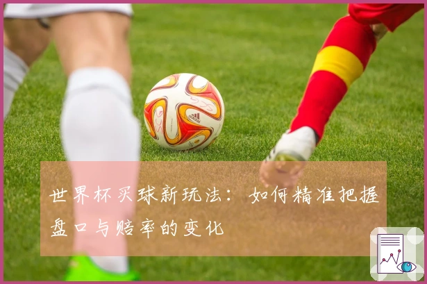 世界杯买球新玩法：如何精准把握盘口与赔率的变化