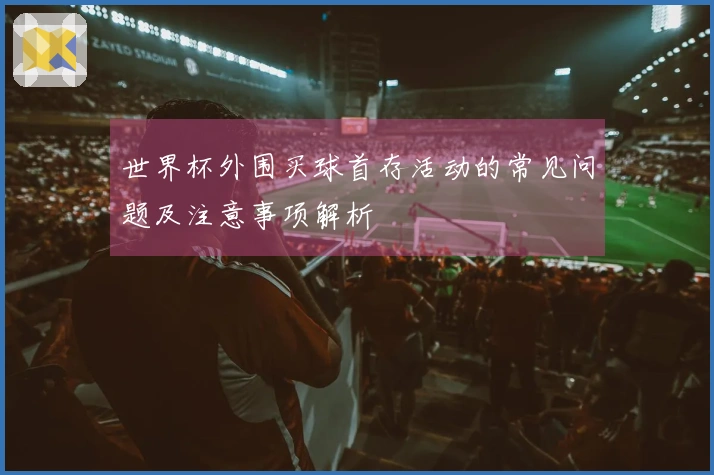 世界杯外围买球首存活动的常见问题及注意事项解析