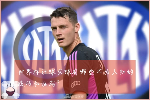 世界杯让球买球有哪些不为人知的技巧和诀窍？