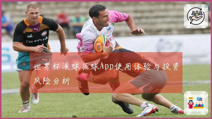 世界杯滚球买球App使用体验与投资风险分析