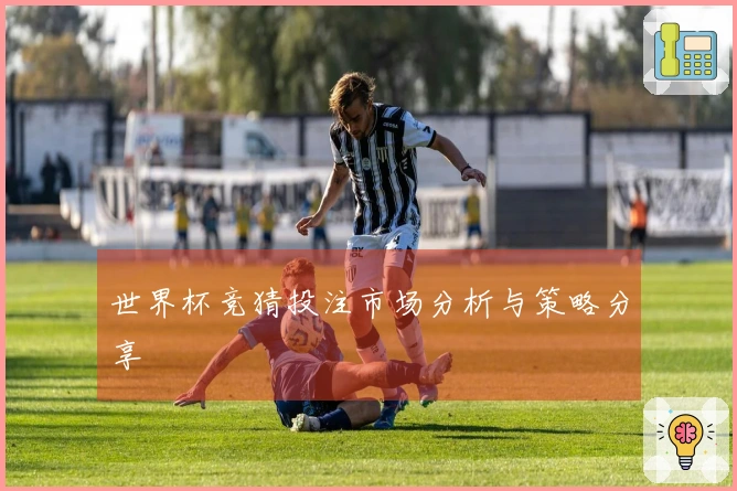 世界杯竞猜投注市场分析与策略分享