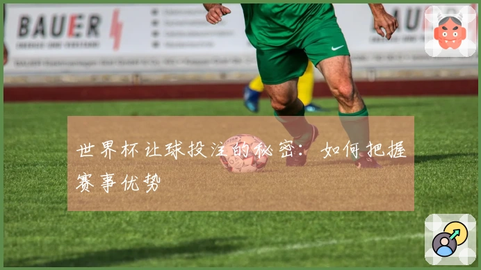 世界杯让球投注的秘密：如何把握赛事优势