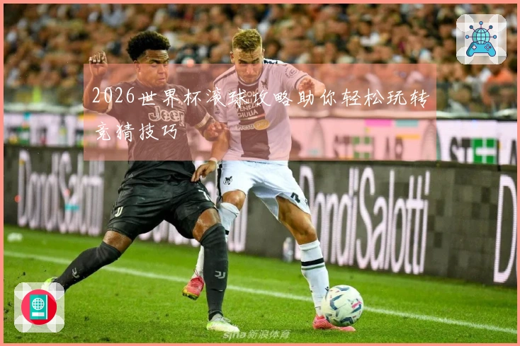 2026世界杯滚球攻略助你轻松玩转竞猜技巧