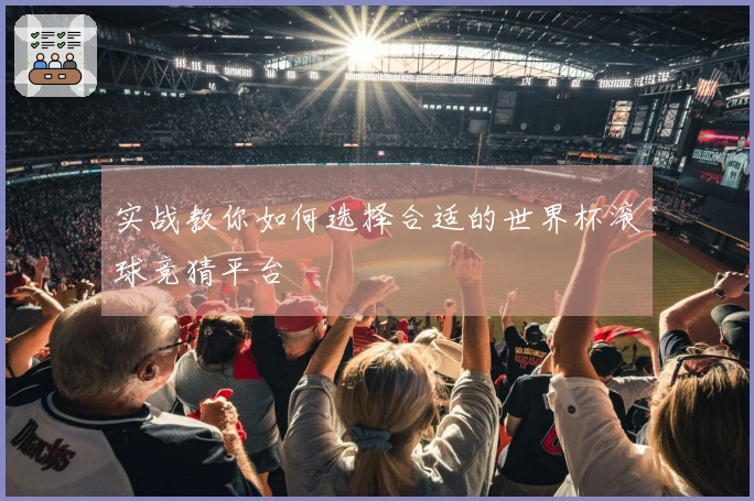 实战教你如何选择合适的世界杯滚球竞猜平台