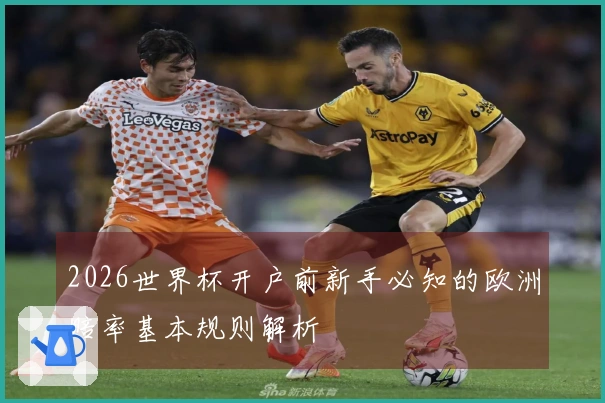 2026世界杯开户前新手必知的欧洲赔率基本规则解析