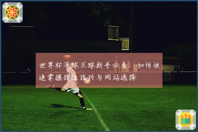 世界杯滚球买球新手必看：如何快速掌握投注技巧与网站选择