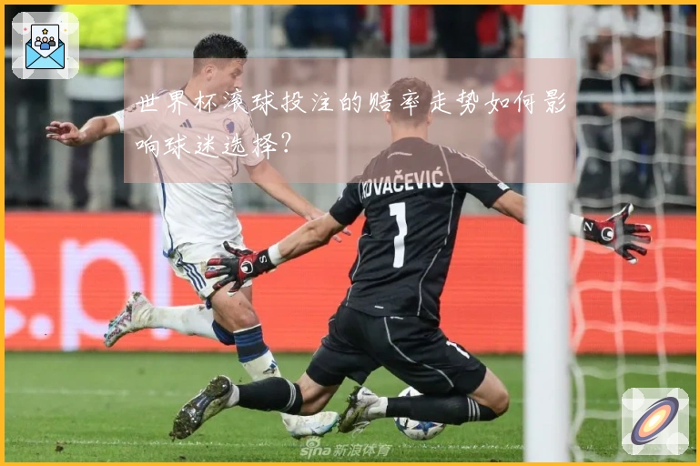 世界杯滚球投注的赔率走势如何影响球迷选择？