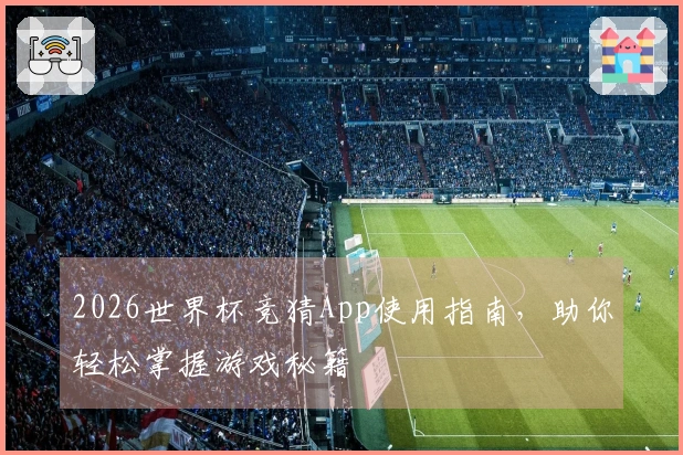 2026世界杯竞猜App使用指南，助你轻松掌握游戏秘籍