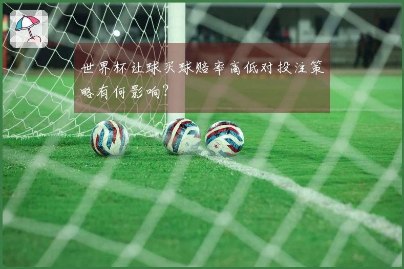 世界杯让球买球赔率高低对投注策略有何影响？