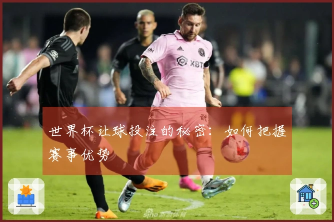 世界杯让球投注的秘密:如何把握赛事优势