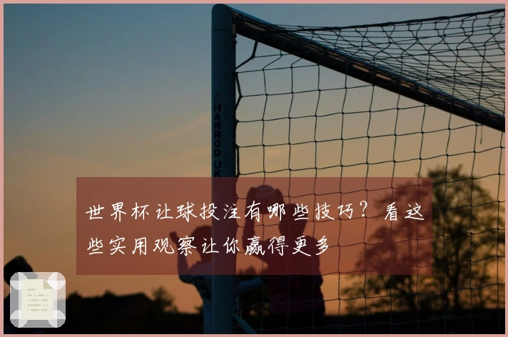 世界杯让球投注有哪些技巧？看这些实用观察让你赢得更多
