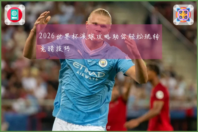 2026世界杯滚球攻略助你轻松玩转竞猜技巧