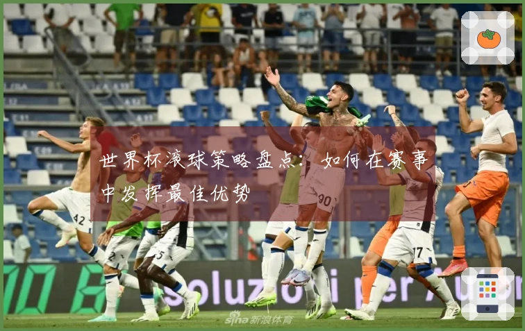 世界杯滚球策略盘点：如何在赛事中发挥最佳优势